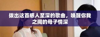 拨出这首感人至深的歌曲，唤醒你我之间的母子情深
