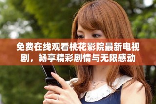 免费在线观看桃花影院最新电视剧，畅享精彩剧情与无限感动