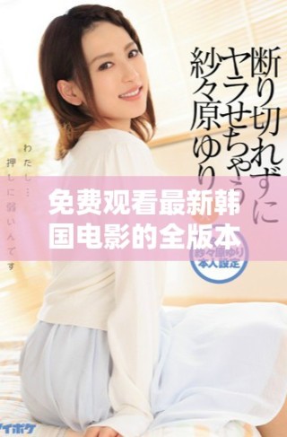 免费观看最新韩国电影的全版本在线观看指南