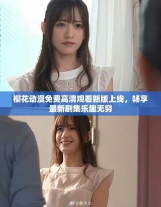樱花动漫免费高清观看新版上线，畅享最新剧集乐趣无穷