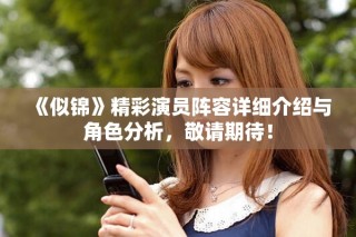 《似锦》精彩演员阵容详细介绍与角色分析，敬请期待！