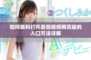 如何顺利打开蘑菇视频网页版的入口方法详解