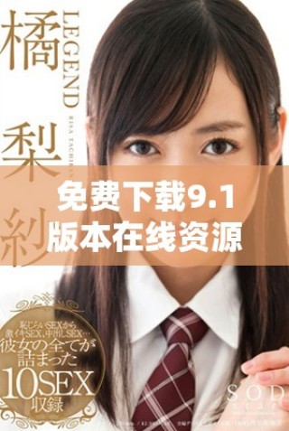 免费下载9.1版本在线资源，畅享全新功能与体验