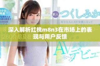 深入解析红桃m8n3在市场上的表现与用户反馈