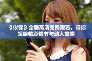 《似锦》全剧高清免费观看，带你领略精彩情节与动人故事