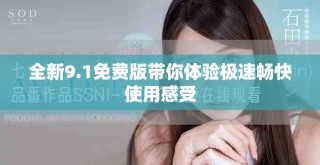 全新9.1免费版带你体验极速畅快使用感受