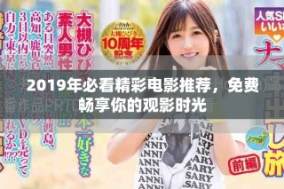 2019年必看精彩电影推荐，免费畅享你的观影时光