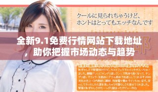 全新9.1免费行情网站下载地址，助你把握市场动态与趋势