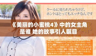 《美丽的小蜜桃4》中的女主角是谁 她的故事引人瞩目