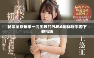 畅享全球玩家一同围攻的PUBG国际服手游下载指南