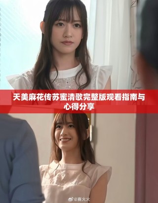 天美麻花传苏蜜清歌完整版观看指南与心得分享