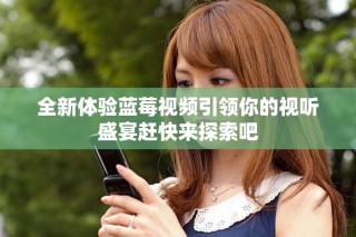 全新体验蓝莓视频引领你的视听盛宴赶快来探索吧