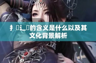 扌喿辶畐的含义是什么以及其文化背景解析