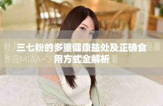 三七粉的多重健康益处及正确食用方式全解析
