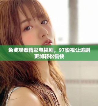 免费观看精彩电视剧，97影视让追剧更加轻松愉快