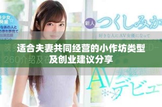 适合夫妻共同经营的小作坊类型及创业建议分享