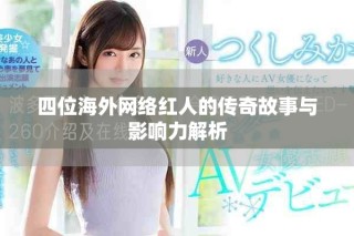 四位海外网络红人的传奇故事与影响力解析