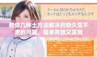 教你几种土方法解决药物久交不泄的问题，简单有效又实用
