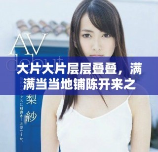 大片大片层层叠叠，满满当当地铺陈开来之意