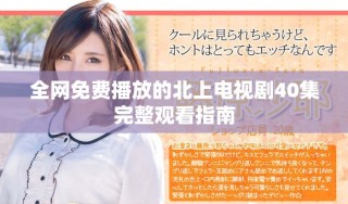全网免费播放的北上电视剧40集完整观看指南