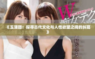 《玉蒲团：探寻古代文化与人性欲望之间的纠葛》