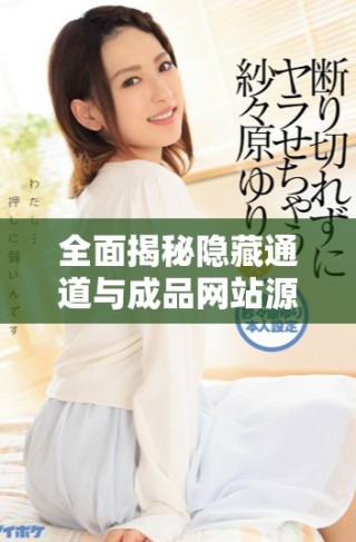 全面揭秘隐藏通道与成品网站源码获取的方法与技巧
