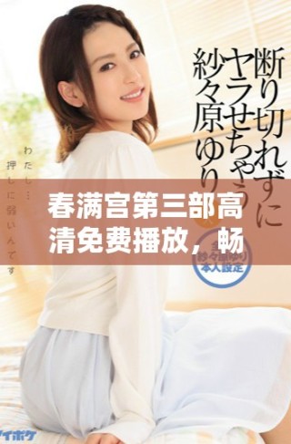 春满宫第三部高清免费播放，畅享精彩内容不容错过