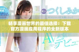 畅享漫画世界的最佳选择：下载官方漫画应用程序的全新版本