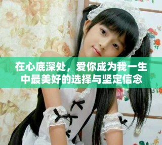 在心底深处，爱你成为我一生中最美好的选择与坚定信念
