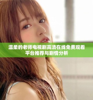 温柔的老师电视剧高清在线免费观看平台推荐与剧情分析