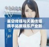 星空传媒与天美传媒携手拓展娱乐产业新视野