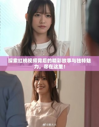 探索红桃视频背后的精彩故事与独特魅力，尽在这里！