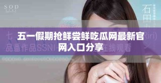 五一假期抢鲜尝鲜吃瓜网最新官网入口分享