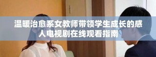 温暖治愈系女教师带领学生成长的感人电视剧在线观看指南