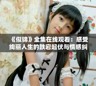 《似锦》全集在线观看：感受绚丽人生的跌宕起伏与情感纠葛