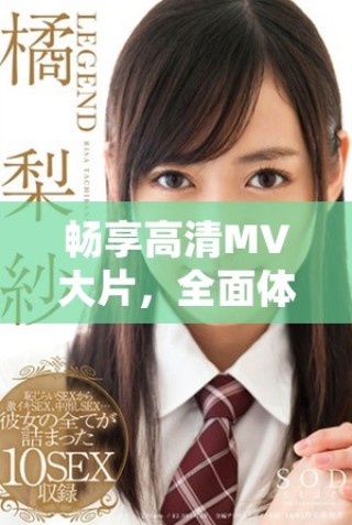 畅享高清MV大片，全面体验音乐视听盛宴尽在此处