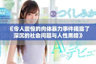 《令人震惊的肉体暴力事件揭露了深沉的社会问题与人性黑暗》
