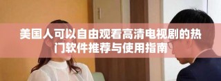 美国人可以自由观看高清电视剧的热门软件推荐与使用指南