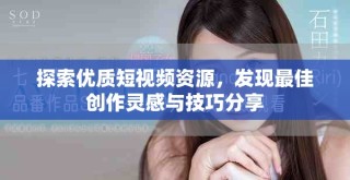 探索优质短视频资源，发现最佳创作灵感与技巧分享