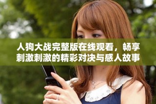 人狗大战完整版在线观看，畅享刺激刺激的精彩对决与感人故事