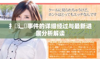扌喿辶畐事件的详细经过与最新进展分析解读