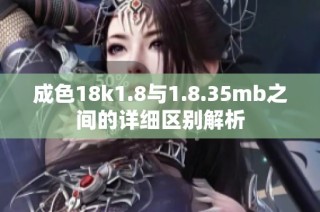 成色18k1.8与1.8.35mb之间的详细区别解析