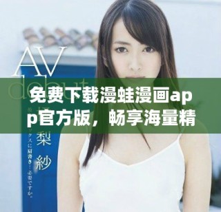 免费下载漫蛙漫画app官方版，畅享海量精彩漫画内容