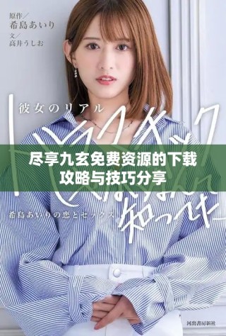 尽享九玄免费资源的下载攻略与技巧分享