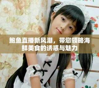 鲍鱼直播新风潮，带您领略海鲜美食的诱惑与魅力