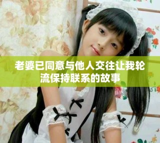 老婆已同意与他人交往让我轮流保持联系的故事