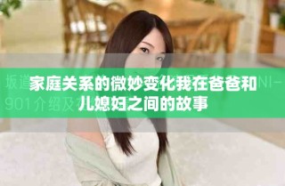 家庭关系的微妙变化我在爸爸和儿媳妇之间的故事