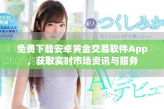 免费下载安卓黄金交易软件App，获取实时市场资讯与服务