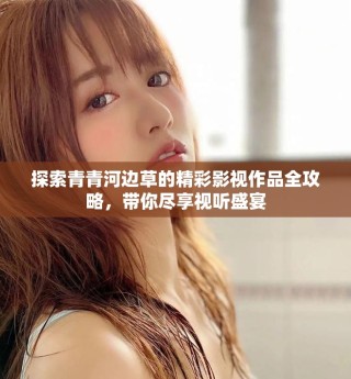 探索青青河边草的精彩影视作品全攻略，带你尽享视听盛宴
