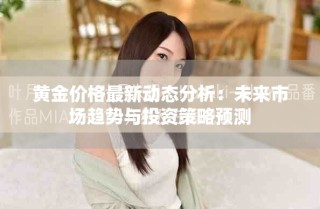 黄金价格最新动态分析：未来市场趋势与投资策略预测